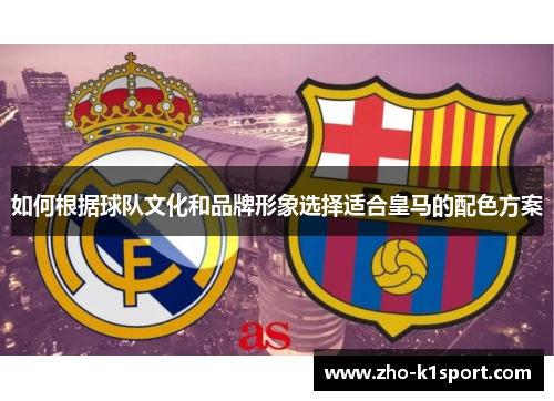 如何根据球队文化和品牌形象选择适合皇马的配色方案 如何根据球队文化和品牌形象选择适合皇马的配色方案