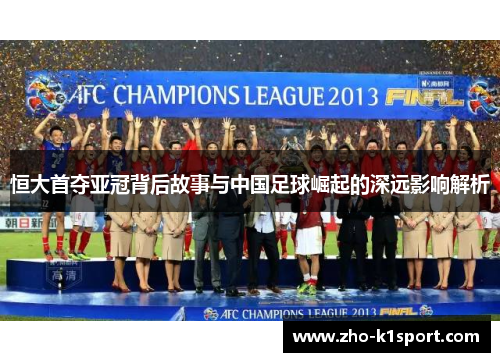 恒大首夺亚冠背后故事与中国足球崛起的深远影响解析 恒大首夺亚冠背后故事与中国足球崛起的深远影响解析