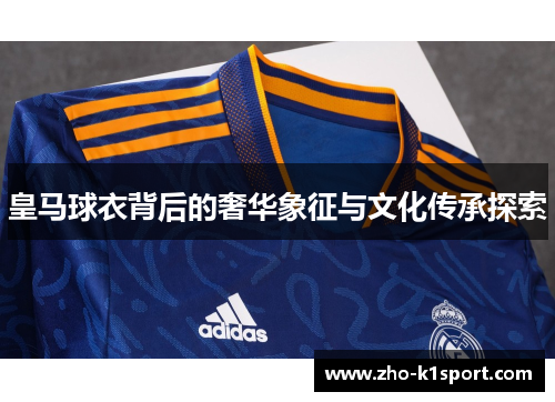 皇马球衣背后的奢华象征与文化传承探索 皇马球衣背后的奢华象征与文化传承探索