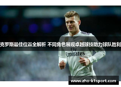 克罗斯最佳位置全解析 不同角色展现卓越球技助力球队胜利 克罗斯最佳位置全解析 不同角色展现卓越球技助力球队胜利