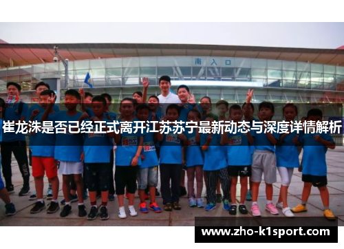 崔龙洙是否已经正式离开江苏苏宁最新动态与深度详情解析 崔龙洙是否已经正式离开江苏苏宁最新动态与深度详情解析