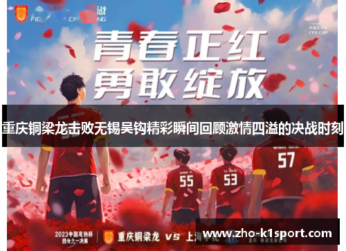 重庆铜梁龙击败无锡吴钩精彩瞬间回顾激情四溢的决战时刻
