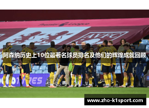 阿森纳历史上10位最著名球员排名及他们的辉煌成就回顾 阿森纳历史上10位最著名球员排名及他们的辉煌成就回顾