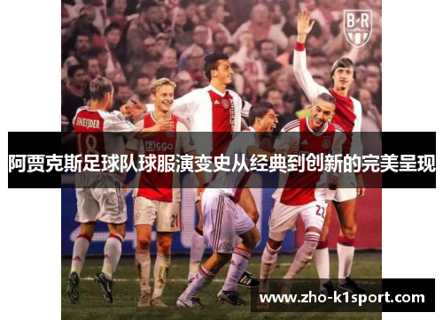 阿贾克斯足球队球服演变史从经典到创新的完美呈现 阿贾克斯足球队球服演变史从经典到创新的完美呈现