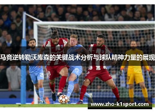 马竞逆转勒沃库森的关键战术分析与球队精神力量的展现 马竞逆转勒沃库森的关键战术分析与球队精神力量的展现