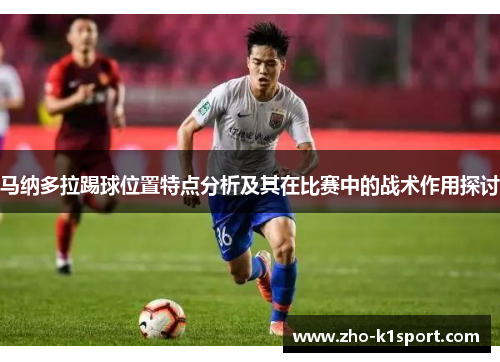 马纳多拉踢球位置特点分析及其在比赛中的战术作用探讨 马纳多拉踢球位置特点分析及其在比赛中的战术作用探讨