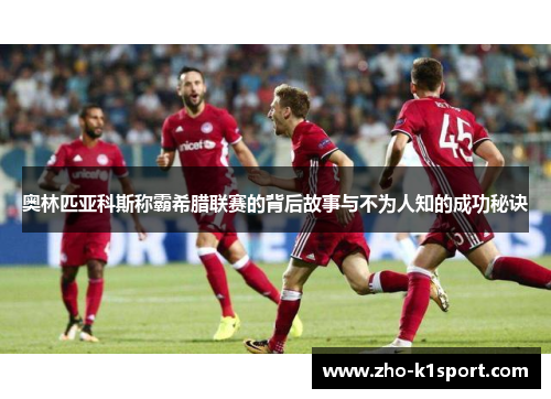 奥林匹亚科斯称霸希腊联赛的背后故事与不为人知的成功秘诀 奥林匹亚科斯称霸希腊联赛的背后故事与不为人知的成功秘诀