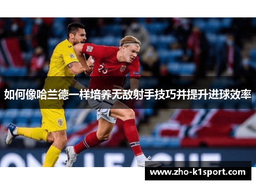 如何像哈兰德一样培养无敌射手技巧并提升进球效率