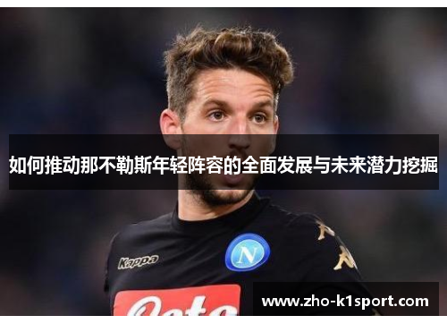 如何推动那不勒斯年轻阵容的全面发展与未来潜力挖掘 如何推动那不勒斯年轻阵容的全面发展与未来潜力挖掘