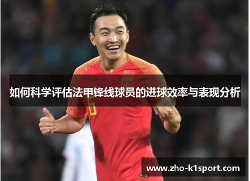 如何科学评估法甲锋线球员的进球效率与表现分析 如何科学评估法甲锋线球员的进球效率与表现分析