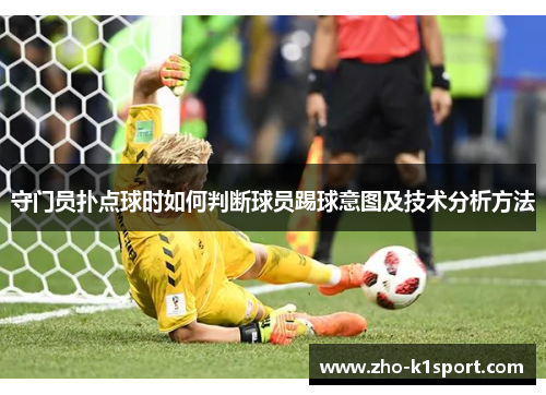 守门员扑点球时如何判断球员踢球意图及技术分析方法 守门员扑点球时如何判断球员踢球意图及技术分析方法