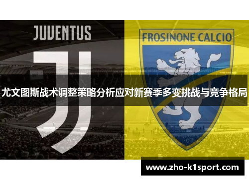 尤文图斯战术调整策略分析应对新赛季多变挑战与竞争格局 尤文图斯战术调整策略分析应对新赛季多变挑战与竞争格局