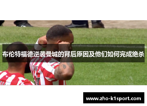 布伦特福德逆袭曼城的背后原因及他们如何完成绝杀 布伦特福德逆袭曼城的背后原因及他们如何完成绝杀