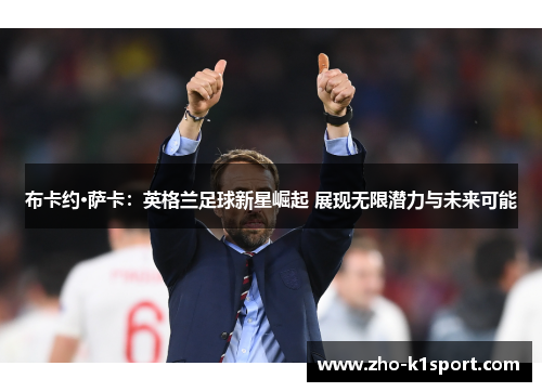 布卡约·萨卡:英格兰足球新星崛起 展现无限潜力与未来可能 布卡约·萨卡:英格兰足球新星崛起 展现无限潜力与未来可能