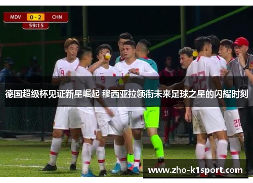德国超级杯见证新星崛起 穆西亚拉领衔未来足球之星的闪耀时刻 德国超级杯见证新星崛起 穆西亚拉领衔未来足球之星的闪耀时刻