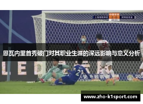 恩瓦内里首秀破门对其职业生涯的深远影响与意义分析 恩瓦内里首秀破门对其职业生涯的深远影响与意义分析