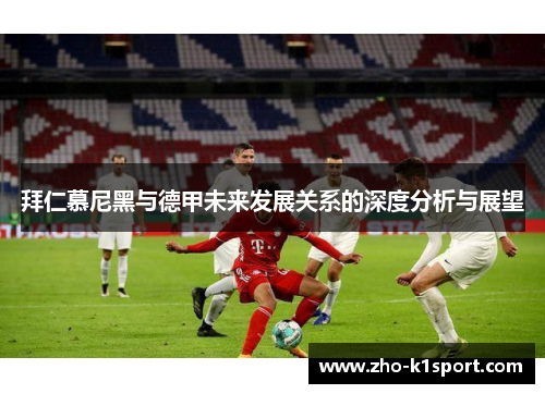 拜仁慕尼黑与德甲未来发展关系的深度分析与展望 拜仁慕尼黑与德甲未来发展关系的深度分析与展望