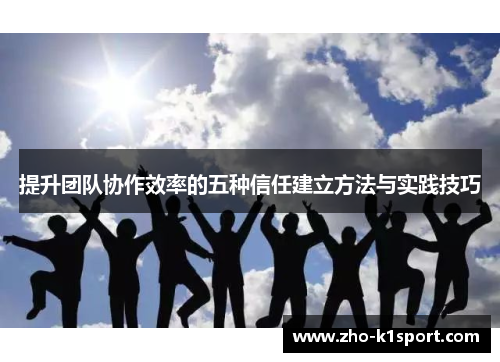 提升团队协作效率的五种信任建立方法与实践技巧 提升团队协作效率的五种信任建立方法与实践技巧