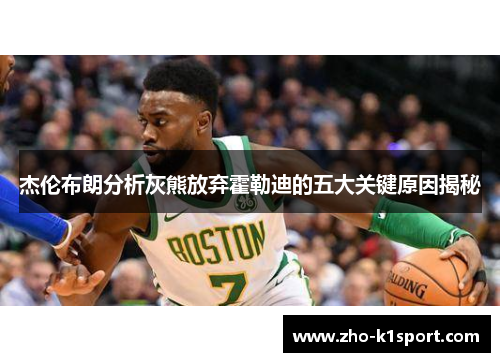 杰伦布朗分析灰熊放弃霍勒迪的五大关键原因揭秘 杰伦布朗分析灰熊放弃霍勒迪的五大关键原因揭秘