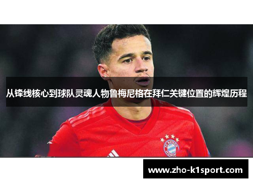 从锋线核心到球队灵魂人物鲁梅尼格在拜仁关键位置的辉煌历程 从锋线核心到球队灵魂人物鲁梅尼格在拜仁关键位置的辉煌历程