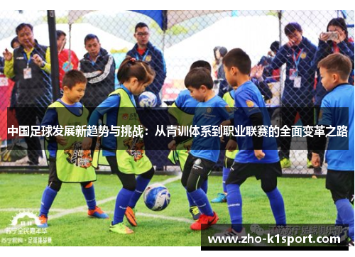 中国足球发展新趋势与挑战:从青训体系到职业联赛的全面变革之路 中国足球发展新趋势与挑战:从青训体系到职业联赛的全面变革之路