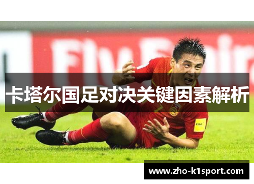 卡塔尔国足对决关键因素解析 卡塔尔国足对决关键因素解析