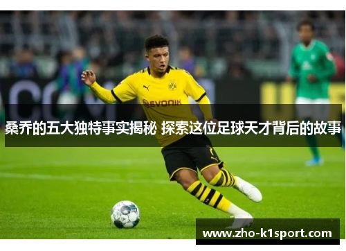 桑乔的五大独特事实揭秘 探索这位足球天才背后的故事 桑乔的五大独特事实揭秘 探索这位足球天才背后的故事