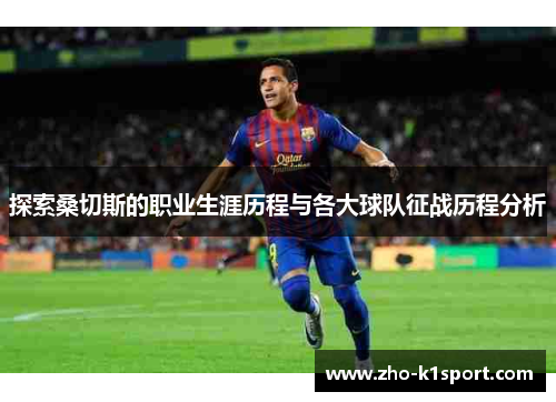 探索桑切斯的职业生涯历程与各大球队征战历程分析 探索桑切斯的职业生涯历程与各大球队征战历程分析