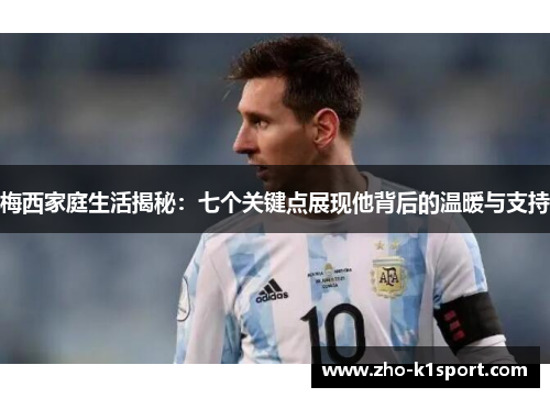 梅西家庭生活揭秘:七个关键点展现他背后的温暖与支持 梅西家庭生活揭秘:七个关键点展现他背后的温暖与支持