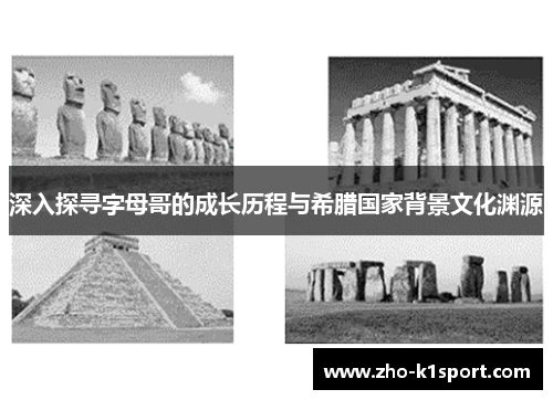 深入探寻字母哥的成长历程与希腊国家背景文化渊源 深入探寻字母哥的成长历程与希腊国家背景文化渊源