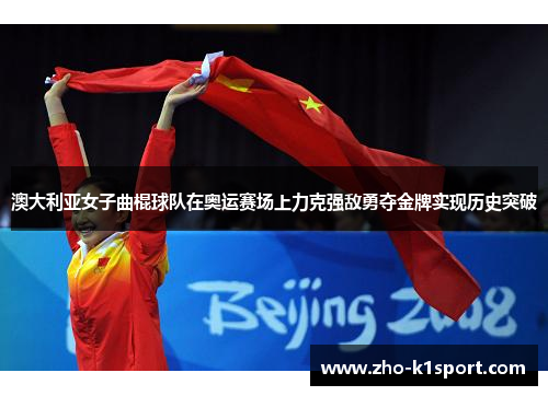 澳大利亚女子曲棍球队在奥运赛场上力克强敌勇夺金牌实现历史突破 澳大利亚女子曲棍球队在奥运赛场上力克强敌勇夺金牌实现历史突破