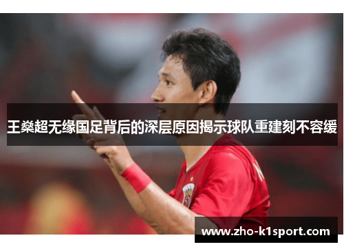 王燊超无缘国足背后的深层原因揭示球队重建刻不容缓 王燊超无缘国足背后的深层原因揭示球队重建刻不容缓