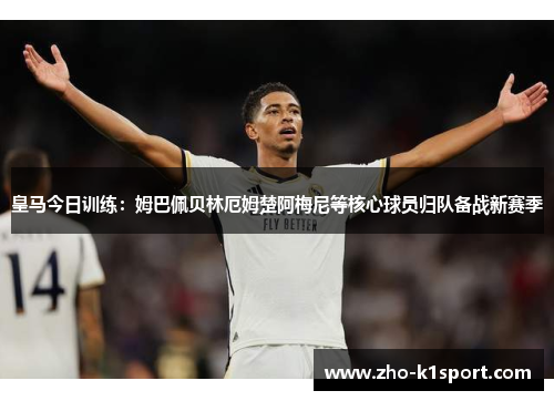 皇马今日训练:姆巴佩贝林厄姆楚阿梅尼等核心球员归队备战新赛季 皇马今日训练:姆巴佩贝林厄姆楚阿梅尼等核心球员归队备战新赛季
