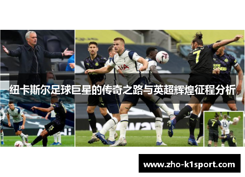 纽卡斯尔足球巨星的传奇之路与英超辉煌征程分析 纽卡斯尔足球巨星的传奇之路与英超辉煌征程分析