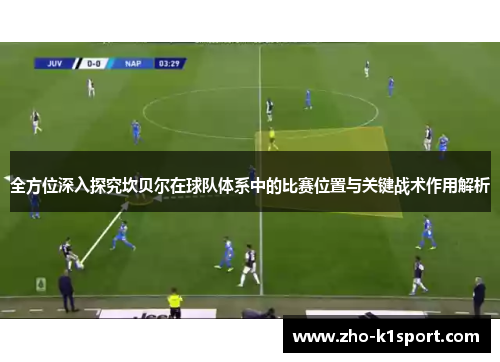 全方位深入探究坎贝尔在球队体系中的比赛位置与关键战术作用解析 全方位深入探究坎贝尔在球队体系中的比赛位置与关键战术作用解析