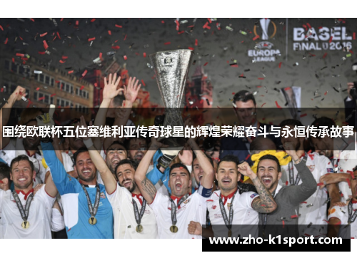 围绕欧联杯五位塞维利亚传奇球星的辉煌荣耀奋斗与永恒传承故事 围绕欧联杯五位塞维利亚传奇球星的辉煌荣耀奋斗与永恒传承故事