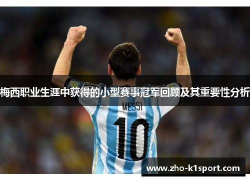 梅西职业生涯中获得的小型赛事冠军回顾及其重要性分析 梅西职业生涯中获得的小型赛事冠军回顾及其重要性分析
