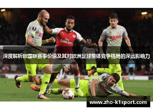 深度解析欧国联赛事价值及其对欧洲足球整体竞争格局的深远影响力 深度解析欧国联赛事价值及其对欧洲足球整体竞争格局的深远影响力