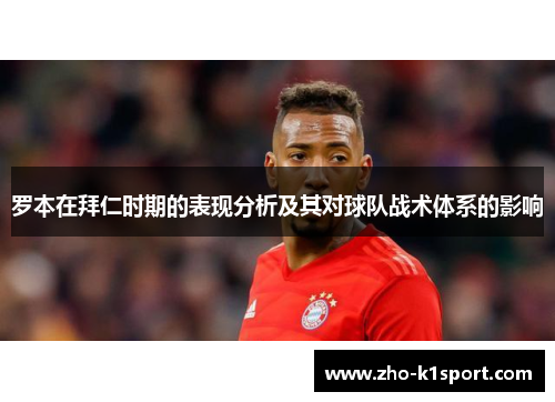 罗本在拜仁时期的表现分析及其对球队战术体系的影响 罗本在拜仁时期的表现分析及其对球队战术体系的影响