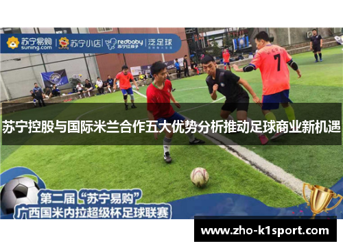 苏宁控股与国际米兰合作五大优势分析推动足球商业新机遇 苏宁控股与国际米兰合作五大优势分析推动足球商业新机遇