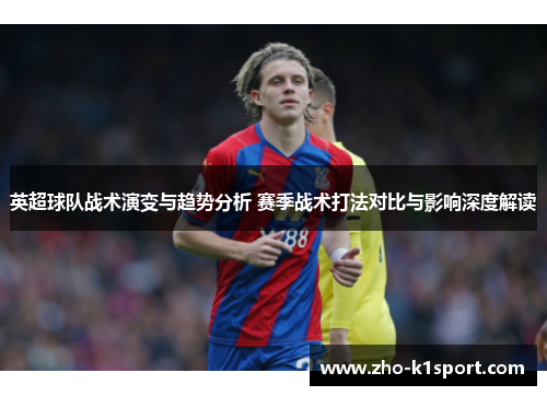 英超球队战术演变与趋势分析 赛季战术打法对比与影响深度解读 英超球队战术演变与趋势分析 赛季战术打法对比与影响深度解读