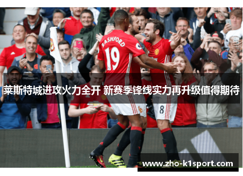 莱斯特城进攻火力全开 新赛季锋线实力再升级值得期待 莱斯特城进攻火力全开 新赛季锋线实力再升级值得期待