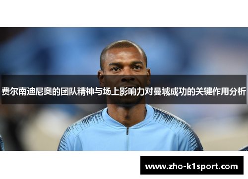 费尔南迪尼奥的团队精神与场上影响力对曼城成功的关键作用分析