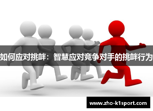 如何应对挑衅:智慧应对竞争对手的挑衅行为 如何应对挑衅:智慧应对竞争对手的挑衅行为