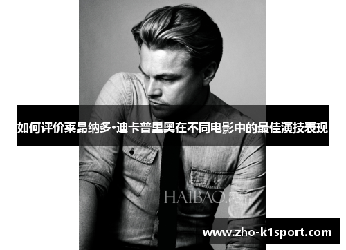 如何评价莱昂纳多·迪卡普里奥在不同电影中的最佳演技表现 如何评价莱昂纳多·迪卡普里奥在不同电影中的最佳演技表现