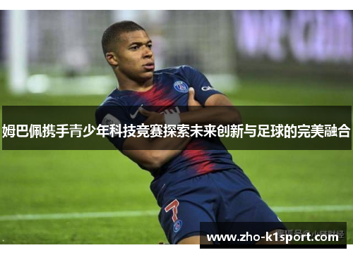 姆巴佩携手青少年科技竞赛探索未来创新与足球的完美融合 姆巴佩携手青少年科技竞赛探索未来创新与足球的完美融合