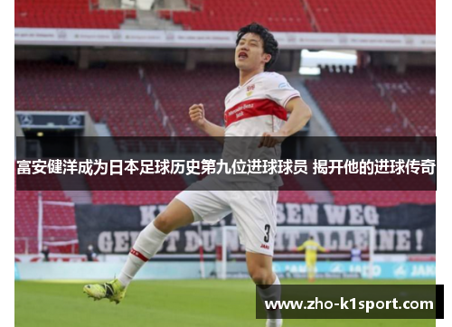 富安健洋成为日本足球历史第九位进球球员 揭开他的进球传奇 富安健洋成为日本足球历史第九位进球球员 揭开他的进球传奇