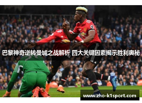 巴黎神奇逆转曼城之战解析 四大关键因素揭示胜利奥秘
