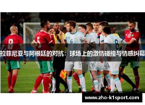 拉菲尼亚与阿根廷的对抗:球场上的激情碰撞与情感纠葛 拉菲尼亚与阿根廷的对抗:球场上的激情碰撞与情感纠葛