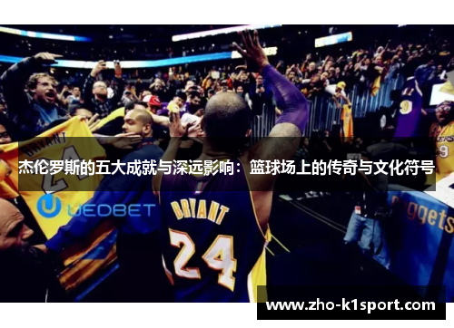杰伦罗斯的五大成就与深远影响:篮球场上的传奇与文化符号 杰伦罗斯的五大成就与深远影响:篮球场上的传奇与文化符号
